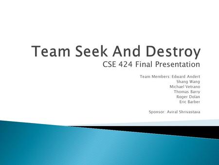 CSE 424 Final Presentation Team Members: Edward Andert Shang Wang Michael Vetrano Thomas Barry Roger Dolan Eric Barber Sponsor: Aviral Shrivastava.