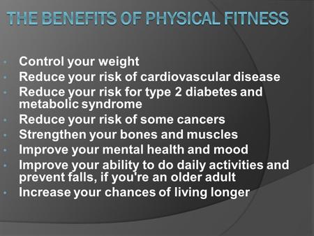 Control your weight Reduce your risk of cardiovascular disease Reduce your risk for type 2 diabetes and metabolic syndrome Reduce your risk of some cancers.