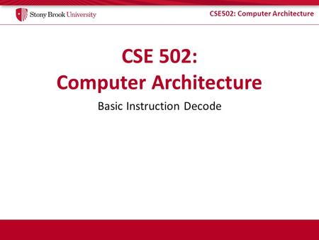 CSE502: Computer Architecture Basic Instruction Decode.