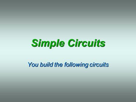 Simple Circuits You build the following circuits.