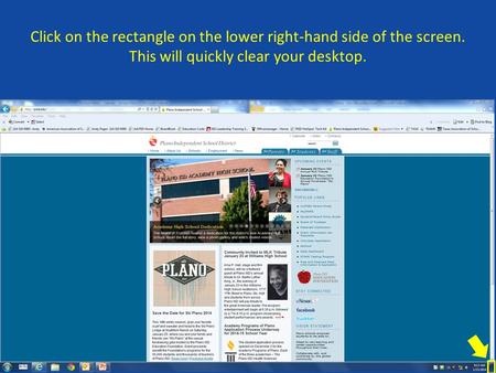 Click on the rectangle on the lower right-hand side of the screen. This will quickly clear your desktop.