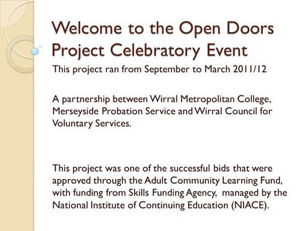 Welcome to the Open Doors Project Celebratory Event This project ran from September to March 2011/12 A partnership between Wirral Metropolitan College,