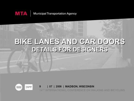 9| 07 | 2006 | MADISON, WISCONSIN 14 TH INTERNATIONAL CONFERENCE ON WALKING AND BICYCLING BIKE LANES AND CAR DOORS DETAILS FOR DESIGNERS.