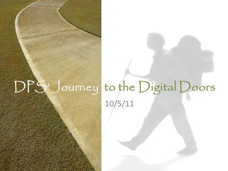 DPS Journey to the Digital Doors 10/5/11. DPS Journey to the Digital Doors Who are we? 79,060 students 70% FRL 53% graduation rate Endless possibilities.