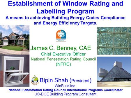 Establishment of Window Rating and Labelling Program A means to achieving Building Energy Codes Compliance and Energy Efficiency Targets. James C. Benney,