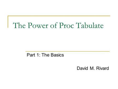 The Power of Proc Tabulate Part 1: The Basics David M. Rivard.