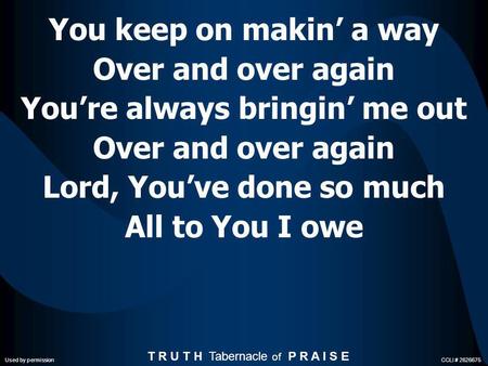 You keep on makin a way Over and over again Youre always bringin me out Over and over again Lord, Youve done so much All to You I owe T R U T H Tabernacle.