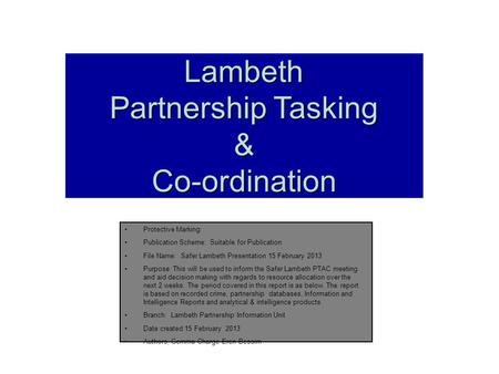 Lambeth Partnership Tasking &Co-ordination Protective Marking: Publication Scheme: Suitable for Publication File Name: Safer Lambeth Presentation 15 February.