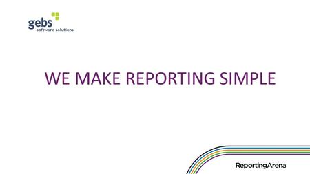 WE MAKE REPORTING SIMPLE. GEBS Reporting Arena Introduction 1999 – Founded – Software Solutions 2004 – Started with Telelogic - DocExpress 2007 – Design.