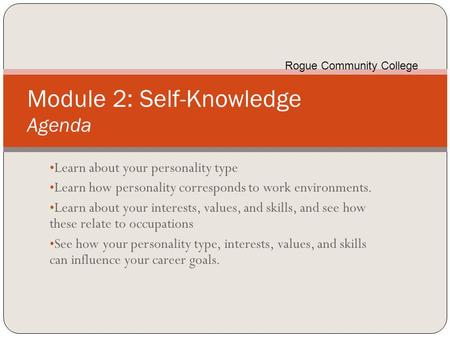 Module 2: Self-Knowledge Agenda Learn about your personality type Learn how personality corresponds to work environments. Learn about your interests, values,