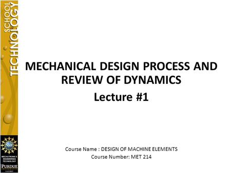 MECHANICAL DESIGN PROCESS AND REVIEW OF DYNAMICS Lecture #1 Course Name : DESIGN OF MACHINE ELEMENTS Course Number: MET 214.