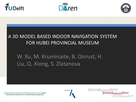 A 3D MODEL BASED INDOOR NAVIGATION SYSTEM FOR HUBEI PROVINCIAL MUSEUM W. Xu, M. Kruminaite, B. Onrust, H. Liu, Q. Xiong, S. Zlatanova.