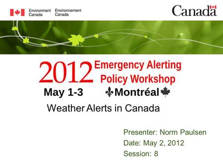 Presenter: Norm Paulsen Date: May 2, 2012 Session: 8 Weather Alerts in Canada.