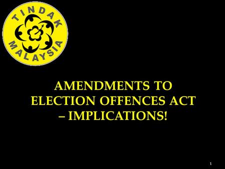 1 AMENDMENTS TO ELECTION OFFENCES ACT – IMPLICATIONS!