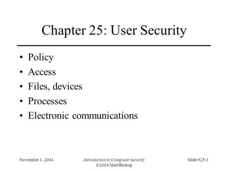 November 1, 2004Introduction to Computer Security ©2004 Matt Bishop Slide #25-1 Chapter 25: User Security Policy Access Files, devices Processes Electronic.