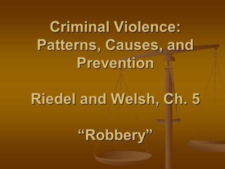 Criminal Violence: Patterns, Causes, and Prevention Riedel and Welsh, Ch. 5 Robbery.