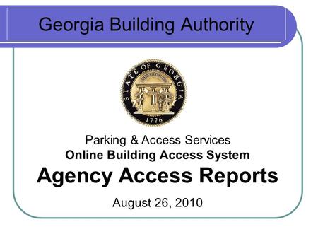 Georgia Building Authority Parking & Access Services Online Building Access System Agency Access Reports August 26, 2010.