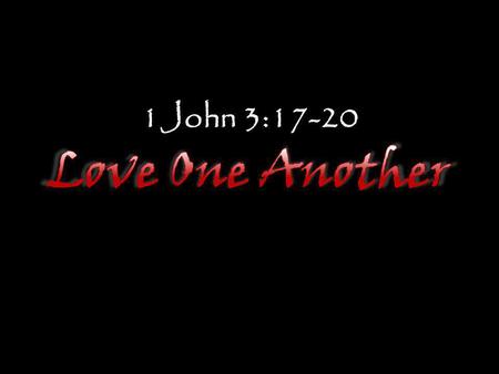 1John 3:17-20 Love One Another.