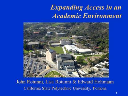 1 Expanding Access in an Academic Environment John Rotunni, Lisa Rotunni & Edward Hohmann California State Polytechnic University, Pomona.