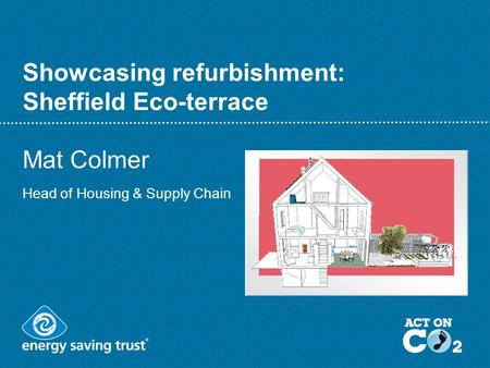 Showcasing refurbishment: Sheffield Eco-terrace Mat Colmer Head of Housing & Supply Chain.