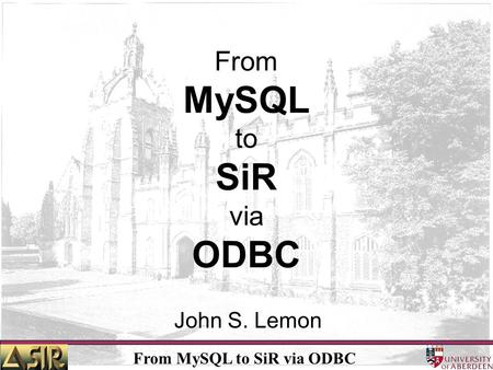 From MySQL to SiR via ODBC John S. Lemon. From MySQL to SiR via ODBC How did it start ? Interdivisional rivalry / power complex- Calls are being delayed.