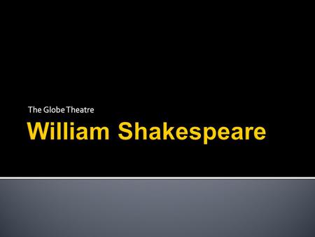 The Globe Theatre. William Shakespeare moved to London, England at age 21 There, he joined a group of traveling actors, The Lord Chamberlains Men. During.
