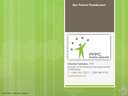 Chantal Fontaine, PMP Director of Professional Development & Certification T: 1.866.450.7722 F: 1.800.489.8741 Our Future Thanks you! Corporate.