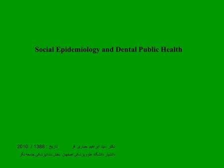 Social Epidemiology and Dental Public Health دکتر سید ابراهیم جباری فر تاریخ : 1388 / 2010 دانشیار دانشگاه علوم پزشکی اصفهان بخش دندانپزشکی جامعه نگر.