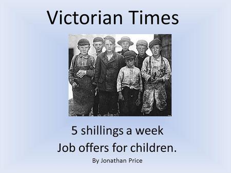 Victorian Times 5 shillings a week Job offers for children. By Jonathan Price.