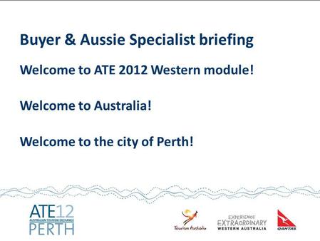 Buyer & Aussie Specialist briefing Welcome to ATE 2012 Western module! Welcome to Australia! Welcome to the city of Perth!