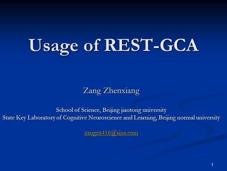 1 Usage of REST-GCA Zang Zhenxiang School of Science, Beijing jiaotong university State Key Laboratory of Cognitive Neuroscience and Learning, Beijing.