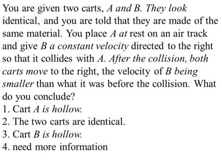 2. The two carts are identical. 3. Cart B is hollow.