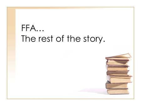 FFA… The rest of the story.. Supervised Agriculture Experience SAE Project in the FFA –Major Internship Entrepreneurship Research –Minor Exploratory Supplementary.