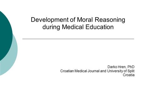 Development of Moral Reasoning during Medical Education Darko Hren, PhD Croatian Medical Journal and University of Split Croatia.