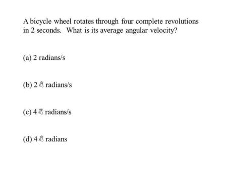 A bicycle wheel rotates through four complete revolutions in 2 seconds