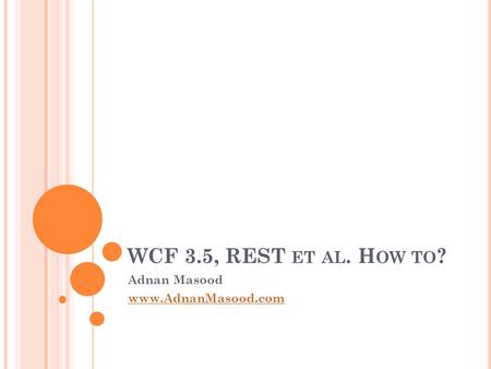 WCF 3.5, REST ET AL. H OW TO ? Adnan Masood www.AdnanMasood.com.