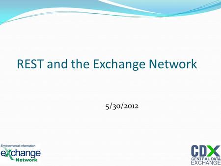 REST and the Exchange Network 5/30/2012 1. REST REST stands for Representational State Transfer 2.