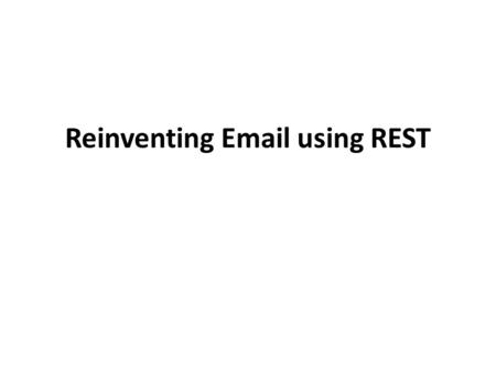 Reinventing Email using REST. Anything addressable by a URI is called a resource GET, PUT, POST, DELETE WebDAV (MOVE, LOCK)