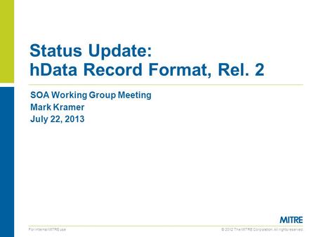 © 2012 The MITRE Corporation. All rights reserved. For internal MITRE use SOA Working Group Meeting Mark Kramer July 22, 2013 Status Update: hData Record.