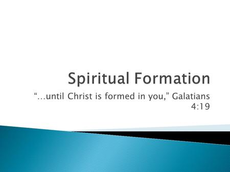 …until Christ is formed in you, Galatians 4:19. …spiritual formation for the Christian basically refers to the Spirit-driven process of forming the inner.