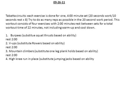 09-26-11 Tabatta circuits: each exercise is done for one, 4:00 minute set (20 seconds work/10 seconds rest x 8) Try to do as many reps as possible in the.