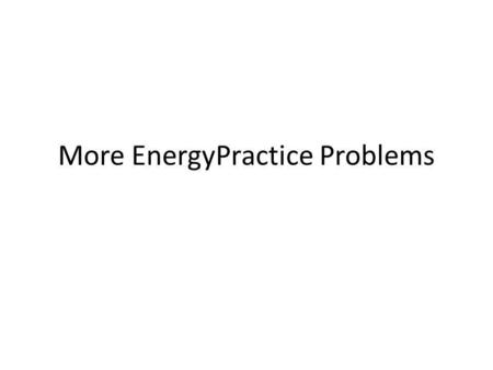 More EnergyPractice Problems