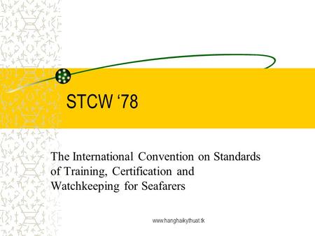 STCW ‘78 The International Convention on Standards of Training, Certification and Watchkeeping for Seafarers www.hanghaikythuat.tk.