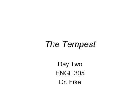 The Tempest Day Two ENGL 305 Dr. Fike. Announcements Outline for our last day of class: –Course evaluation. –Discussion of the final examination (May.