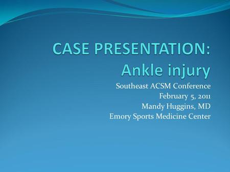 Southeast ACSM Conference February 5, 2011 Mandy Huggins, MD Emory Sports Medicine Center.