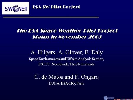 ESA SW Pilot Project The ESA Space Weather Pilot Project Status in November 2005 A. Hilgers, A. Glover, E. Daly Space Environments and Effects Analysis.