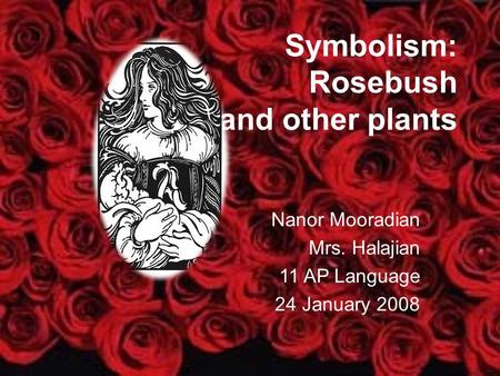 Symbolism: Rosebush and other plants Nanor Mooradian Mrs. Halajian 11 AP Language 24 January 2008.