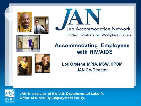 JAN is a service of the U.S. Department of Labors Office of Disability Employment Policy. 1 Accommodating Employees with HIV/AIDS Lou Orslene, MPIA, MSW,