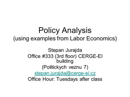 Policy Analysis (using examples from Labor Economics) Stepan Jurajda Office #333 (3rd floor) CERGE-EI building (Politickych veznu 7)