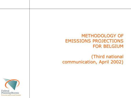 Federal Planning Bureau Economic analyses and forecasts METHODOLOGY OF EMISSIONS PROJECTIONS FOR BELGIUM (Third national communication, April 2002) METHODOLOGY.